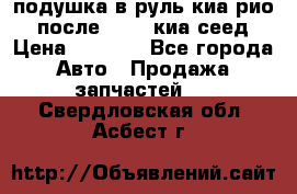 подушка в руль киа рио 3 после 2015. киа сеед › Цена ­ 8 000 - Все города Авто » Продажа запчастей   . Свердловская обл.,Асбест г.